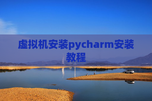 虚拟机安装pycharm安装教程 虚拟机安装pycharm安装教程