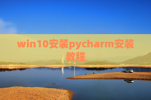 win10安装pycharm安装教程 win10安装pycharm安装教程